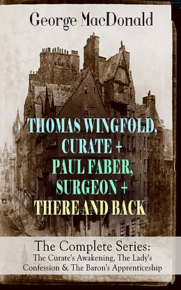eBook (epub) THOMAS WINGFOLD, CURATE + PAUL FABER, SURGEON + THERE AND BACK - The Complete Series: The Curate's Awakening, The Lady's Confession &amp; The Baron's Apprenticeship de George MacDonald