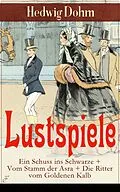 E-Book (epub) Lustspiele: Ein Schuss ins Schwarze + Vom Stamm der Asra + Die Ritter vom Goldenen Kalb von Hedwig Dohm