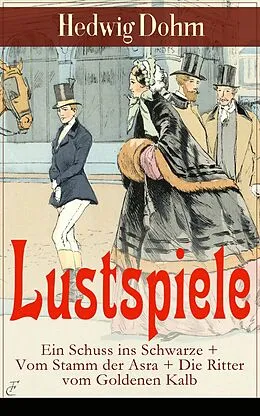 E-Book (epub) Lustspiele: Ein Schuss ins Schwarze + Vom Stamm der Asra + Die Ritter vom Goldenen Kalb von Hedwig Dohm