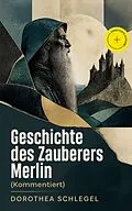 E-Book (epub) Geschichte des Zauberers Merlin (Vollständige Ausgabe) von Dorothea Schlegel