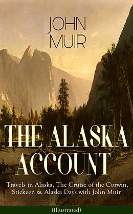 E-Book (epub) THE ALASKA ACCOUNT of John Muir: Travels in Alaska, The Cruise of the Corwin, Stickeen &amp; Alaska Days with John Muir (Illustrated) von John Muir, S. Hall Young