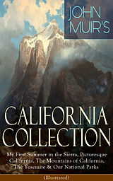E-Book (epub) JOHN MUIR'S CALIFORNIA COLLECTION: My First Summer in the Sierra, Picturesque California, The Mountains of California, The Yosemite & Our National Parks (Illustrated) von John Muir