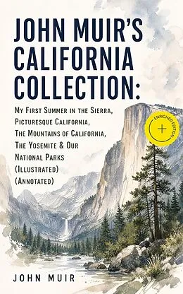 E-Book (epub) JOHN MUIR'S CALIFORNIA COLLECTION: My First Summer in the Sierra, Picturesque California, The Mountains of California, The Yosemite & Our National Parks (Illustrated) von John Muir