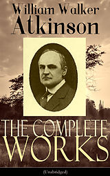 E-Book (epub) The Complete Works of William Walker Atkinson (Unabridged) von William Walker Atkinson