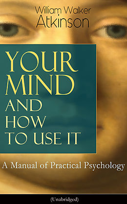 E-Book (epub) Your Mind and How to Use It: A Manual of Practical Psychology (Unabridged) von William Walker Atkinson
