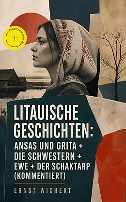 E-Book (epub) Litauische Geschichten: Ansas und Grita + Die Schwestern + Ewe + Der Schaktarp (Vollständige Ausgabe) von Ernst Wichert