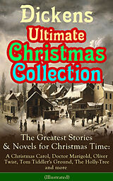 E-Book (epub) Dickens Ultimate Christmas Collection: The Greatest Stories & Novels for Christmas Time: A Christmas Carol, Doctor Marigold, Oliver Twist, Tom Tiddler's Ground, The Holly-Tree and more (Illustrated) von Charles Dickens