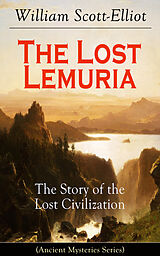 E-Book (epub) The Lost Lemuria - The Story of the Lost Civilization (Ancient Mysteries Series) von William Scott-Elliot