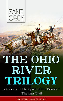 eBook (epub) THE OHIO RIVER TRILOGY: Betty Zane + The Spirit of the Border + The Last Trail (Western Classics Series) de Zane Grey