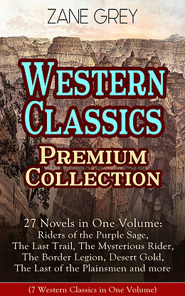 eBook (epub) Western Classics Premium Collection - 27 Novels in One Volume: Riders of the Purple Sage, The Last Trail, The Mysterious Rider, The Border Legion, Desert Gold, The Last of the Plainsmen and more de Zane Grey