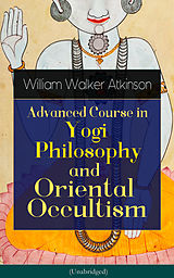 E-Book (epub) Advanced Course in Yogi Philosophy and Oriental Occultism (Unabridged) von William Walker Atkinson, Yogi Ramacharaka