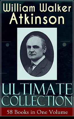 E-Book (epub) WILLIAM WALKER ATKINSON Ultimate Collection - 58 Books in One Volume von William Walker Atkinson
