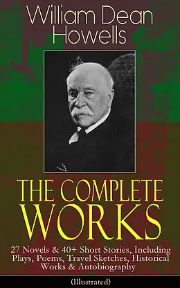 E-Book (epub) The Complete Works of William Dean Howells: 27 Novels & 40+ Short Stories, Including Plays, Poems, Travel Sketches, Historical Works & Autobiography (Illustrated) von William Dean Howells