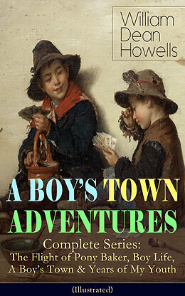 eBook (epub) A BOY'S TOWN ADVENTURES - Complete Series: The Flight of Pony Baker, Boy Life, A Boy's Town & Years of My Youth (Illustrated) de William Dean Howells