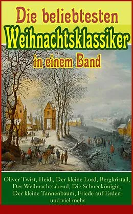 E-Book (epub) Die beliebtesten Weihnachtsklassiker in einem Band: Oliver Twist, Heidi, Der kleine Lord, Bergkristall, Der Weihnachtsabend, Die Schneekönigin, Der kleine Tannenbaum, Friede auf Erden und viel mehr von Charles Dickens, Hans Christian Andersen, Frances Hodgson Burnett
