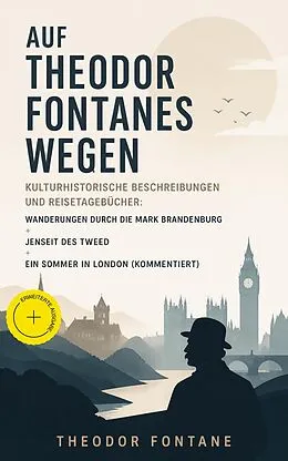 E-Book (epub) Auf Theodor Fontanes Wegen - Kulturhistorische Beschreibungen und Reisetagebücher: Wanderungen durch die Mark Brandenburg + Jenseit des Tweed + Ein Sommer in London (Vollständige Ausgaben) von Theodor Fontane