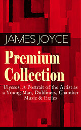 E-Book (epub) JAMES JOYCE Premium Collection: Ulysses, A Portrait of the Artist as a Young Man, Dubliners, Chamber Music &amp; Exiles von James Joyce