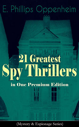 eBook (epub) 21 Greatest Spy Thrillers in One Premium Edition (Mystery &amp; Espionage Series) de E. Phillips Oppenheim
