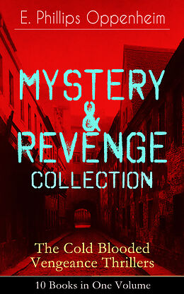 E-Book (epub) MYSTERY &amp; REVENGE Collection - The Cold Blooded Vengeance Thrillers: 10 Books in One Volume von E. Phillips Oppenheim