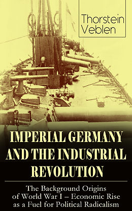 eBook (epub) IMPERIAL GERMANY AND THE INDUSTRIAL REVOLUTION: The Background Origins of World War I - Economic Rise as a Fuel for Political Radicalism de Thorstein Veblen