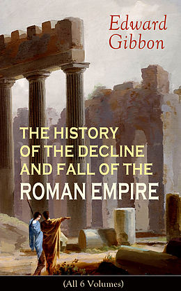 eBook (epub) THE HISTORY OF THE DECLINE AND FALL OF THE ROMAN EMPIRE (All 6 Volumes) de Edward Gibbon
