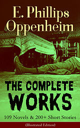 eBook (epub) The Complete Works of E. Phillips Oppenheim: 109 Novels &amp; 200+ Short Stories (Illustrated Edition) de E. Phillips Oppenheim