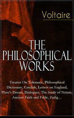 eBook (epub) Voltaire - The Philosophical Works: Treatise On Tolerance, Philosophical Dictionary, Candide, Letters on England, Plato's Dream, Dialogues, The Study of Nature, Ancient Faith and Fable, Zadig... de Voltaire