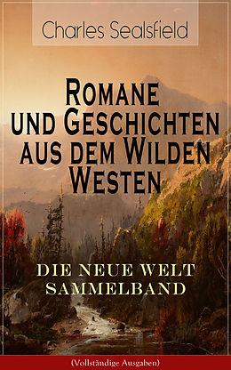 E-Book (epub) Romane und Geschichten aus dem Wilden Westen: Die Neue Welt Sammelband (Vollständige Ausgaben) von Charles Sealsfield