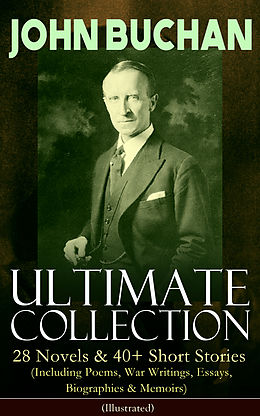 eBook (epub) JOHN BUCHAN - Ultimate Collection: 28 Novels &amp; 40+ Short Stories (Including Poems, War Writings, Essays, Biographies &amp; Memoirs) - Illustrated de John Buchan