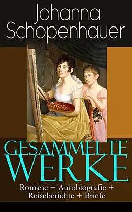 E-Book (epub) Gesammelte Werke: Romane + Autobiografie + Reiseberichte + Briefe von Johanna Schopenhauer