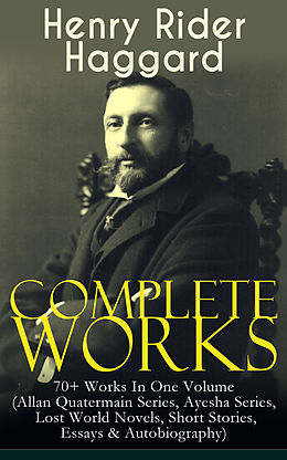 eBook (epub) Complete Works of Henry Rider Haggard: 70+ Works In One Volume (Allan Quatermain Series, Ayesha Series, Lost World Novels, Short Stories, Essays &amp; Autobiography) de Henry Rider Haggard