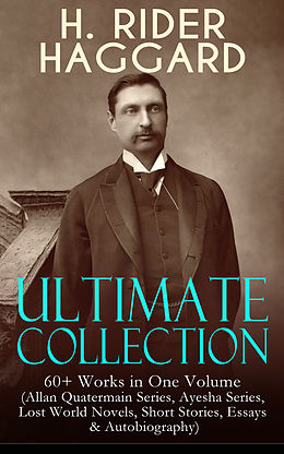 eBook (epub) H. RIDER HAGGARD Ultimate Collection: 60+ Works in One Volume (Allan Quatermain Series, Ayesha Series, Lost World Novels, Short Stories, Essays &amp; Autobiography) de Henry Rider Haggard