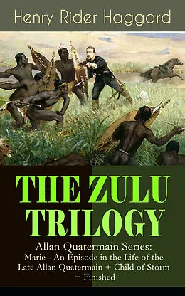 E-Book (epub) THE ZULU TRILOGY - Allan Quatermain Series: Marie - An Episode in the Life of the Late Allan Quatermain + Child of Storm + Finished von Henry Rider Haggard