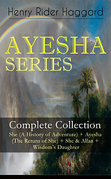 E-Book (epub) AYESHA SERIES - Complete Collection: She (A History of Adventure) + Ayesha (The Return of She) + She &amp; Allan + Wisdom's Daughter von Henry Rider Haggard