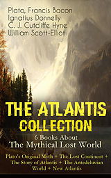 E-Book (epub) THE ATLANTIS COLLECTION - 6 Books About The Mythical Lost World: Plato's Original Myth + The Lost Continent + The Story of Atlantis + The Antedeluvian World + New Atlantis von Plato, Francis Bacon, Ignatius Donnelly
