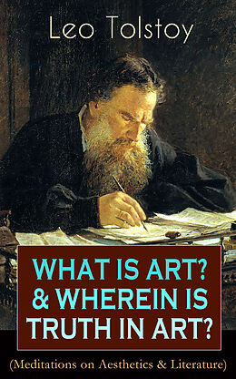 E-Book (epub) WHAT IS ART? &amp; WHEREIN IS TRUTH IN ART? (Meditations on Aesthetics &amp; Literature) von Leo Tolstoy