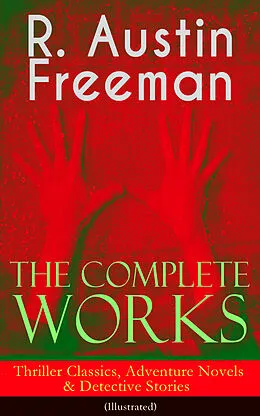 E-Book (epub) The Complete Works of R. Austin Freeman: Thriller Classics, Adventure Novels & Detective Stories (Illustrated) von R. Austin Freeman