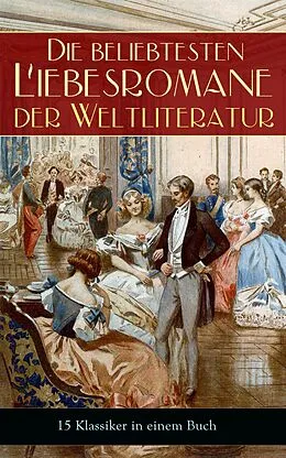 E-Book (epub) Die beliebtesten Liebesromane der Weltliteratur (15 Klassiker in einem Buch - Vollständige deutsche Ausgaben) von Jane Austen, Emily Brontë, Leo Tolstoi