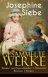 E-Book (epub) Gesammelte Werke: Kinder- und Jugendbucher + Historishe Romane + Essays von Josephine Siebe