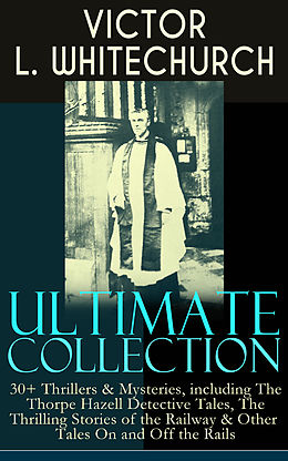 E-Book (epub) VICTOR L. WHITECHURCH Ultimate Collection: 30+ Thrillers &amp; Mysteries, including The Thorpe Hazell Detective Tales, The Thrilling Stories of the Railway &amp; Other Tales On and Off the Rails von Victor L. Whitechurch