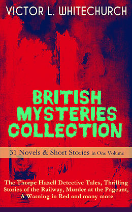 eBook (epub) BRITISH MYSTERIES COLLECTION - 31 Novels &amp; Short Stories in One Volume: The Thorpe Hazell Detective Tales, Thrilling Stories of the Railway, Murder at the Pageant, A Warning in Red and many more de Victor L. Whitechurch