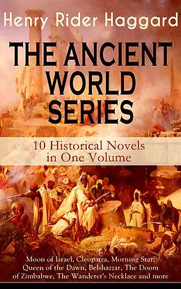 eBook (epub) THE ANCIENT WORLD SERIES - 10 Historical Novels in One Volume: Moon of Israel, Cleopatra, Morning Star, Queen of the Dawn, Belshazzar, The Doom of Zimbabwe, The Wanderer's Necklace and more de Henry Rider Haggard