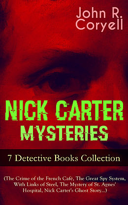 E-Book (epub) NICK CARTER MYSTERIES - 7 Detective Books Collection (The Crime of the French Café, The Great Spy System, With Links of Steel, The Mystery of St. Agnes' Hospital, Nick Carter's Ghost Story...) von John R. Coryell