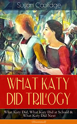 eBook (epub) WHAT KATY DID TRILOGY - What Katy Did, What Katy Did at School &amp; What Katy Did Next (Illustrated) de Susan Coolidge