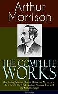 E-Book (epub) The Complete Works of Arthur Morrison (Including Martin Hewitt Detective Mysteries, Sketches of the Old London Slum &amp; Tales of the Supernatural) - Illustrated von Arthur Morrison