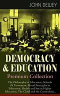 E-Book (epub) DEMOCRACY &amp; EDUCATION - Premium Collection: The Philosophy of Education, Schools Of To-morrow, Moral Principles in Education, Health and Sex in Higher Education, The Child and the Curriculum... von John Dewey