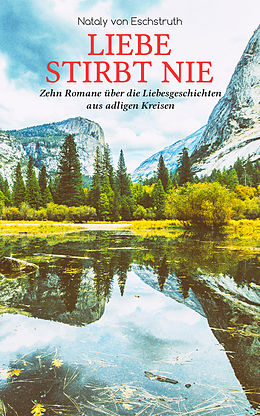 E-Book (epub) Liebe stirbt nie - Zehn Romane uber die Liebesgeschichten aus adligen Kreisen von Nataly von Eschstruth