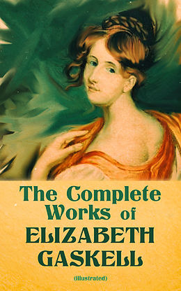 eBook (epub) The Complete Works of Elizabeth Gaskell (Illustrated) de Elizabeth Gaskell