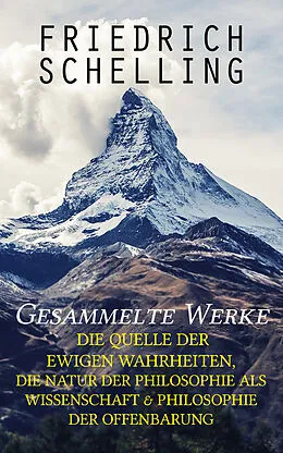 E-Book (epub) Gesammelte Werke: Die Quelle der ewigen Wahrheiten, Die Natur der Philosophie als Wissenschaft & Philosophie der Offenbarung von Friedrich Schelling