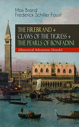E-Book (epub) THE FIREBRAND + CLAWS OF THE TIGRESS + THE PEARLS OF BONFADINI (Historical Adventure Novels) von Max Brand, Frederick Schiller Faust